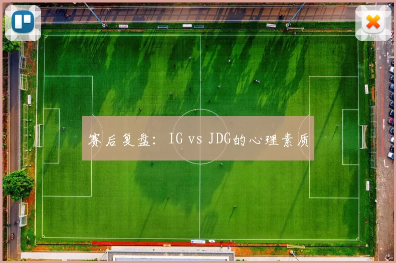 赛后复盘：IG vs JDG的心理素质