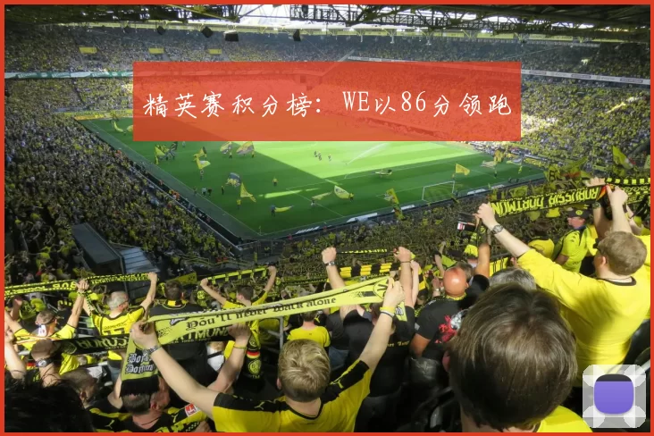精英赛积分榜：WE以86分领跑