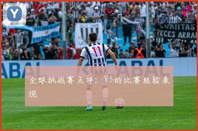 全球挑战赛点评：V5的比赛经验表现