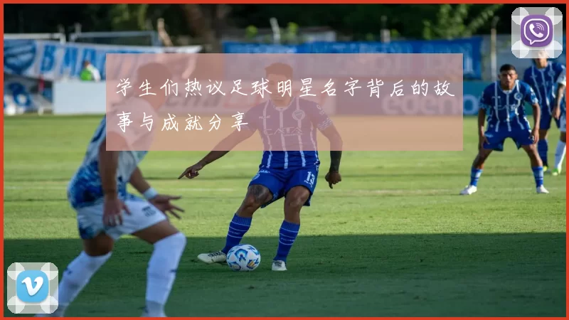 学生们热议足球明星名字背后的故事与成就分享