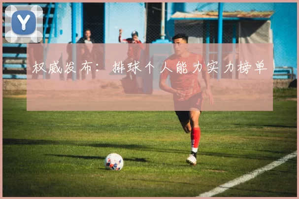 权威发布：排球个人能力实力榜单