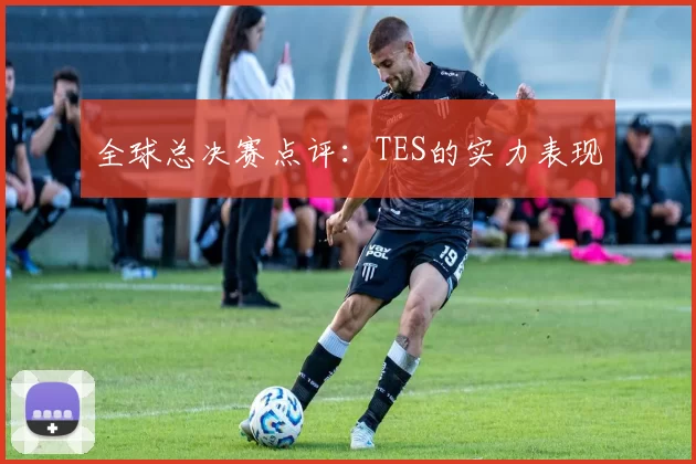 全球总决赛点评：TES的实力表现